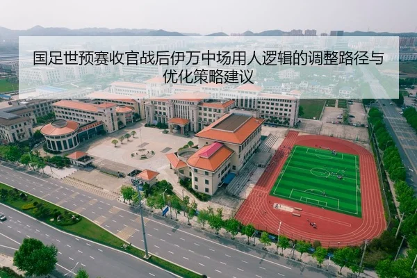 国足世预赛收官战后伊万中场用人逻辑的调整路径与优化策略建议