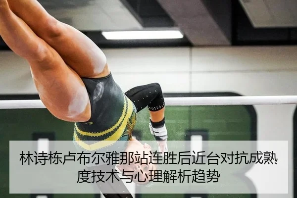 林诗栋卢布尔雅那站连胜后近台对抗成熟度技术与心理解析趋势