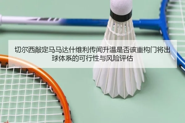 切尔西敲定马马达什维利传闻升温是否该重构门将出球体系的可行性与风险评估