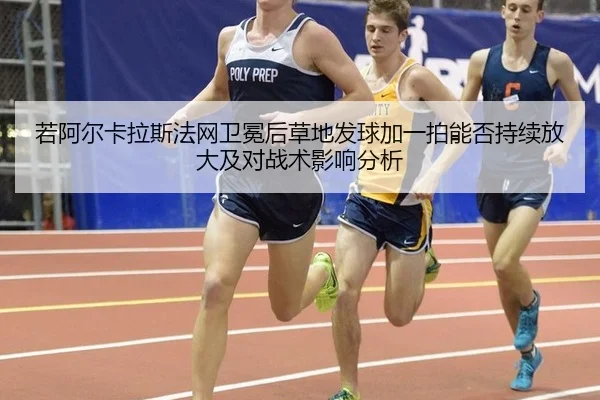 若阿尔卡拉斯法网卫冕后草地发球加一拍能否持续放大及对战术影响分析
