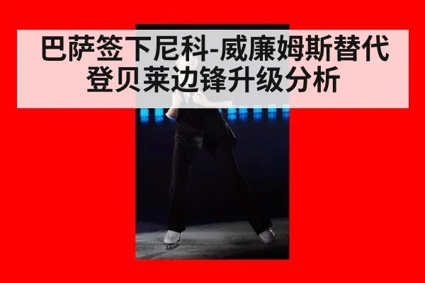 巴萨签下尼科-威廉姆斯替代登贝莱边锋升级分析