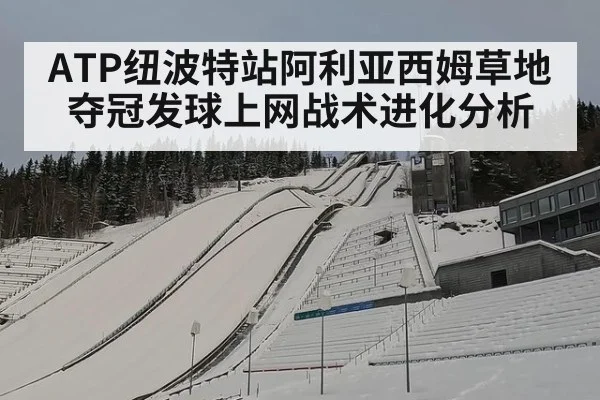 ATP纽波特站阿利亚西姆草地夺冠发球上网战术进化分析