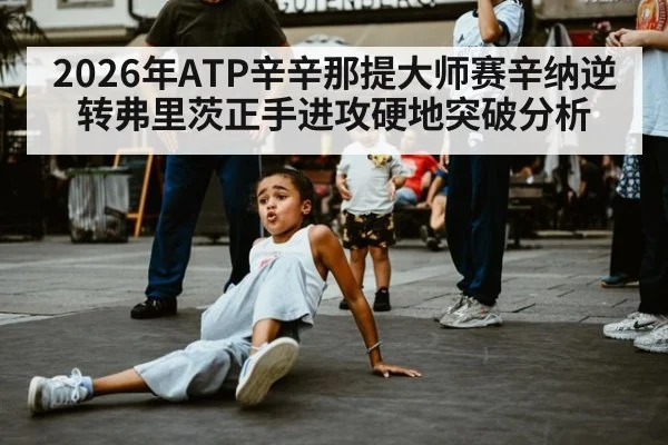 2026年ATP辛辛那提大师赛辛纳逆转弗里茨正手进攻硬地突破分析