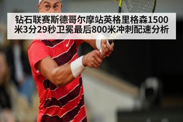 钻石联赛斯德哥尔摩站英格里格森1500米3分29秒卫冕最后800米冲刺配速分析